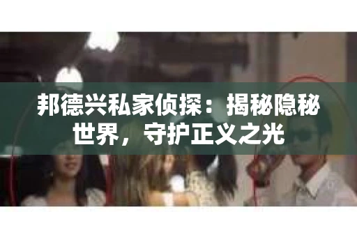邦德兴私家侦探：揭秘隐秘世界，守护正义之光