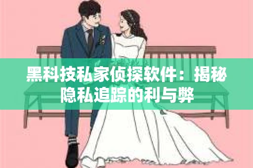 黑科技私家侦探软件：揭秘隐私追踪的利与弊