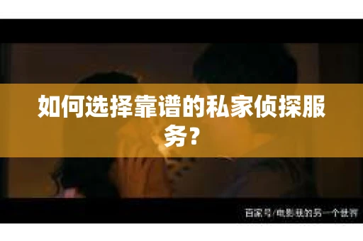 如何选择靠谱的私家侦探服务？