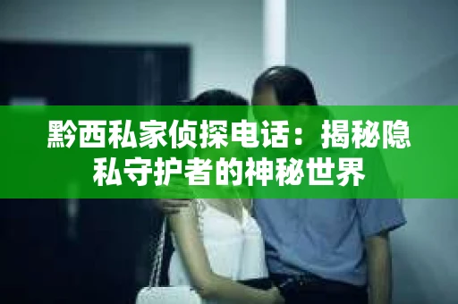 黔西私家侦探电话：揭秘隐私守护者的神秘世界