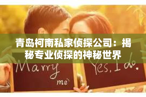 青岛柯南私家侦探公司：揭秘专业侦探的神秘世界