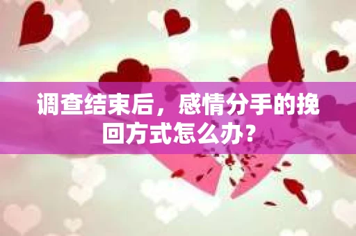 调查结束后，感情分手的挽回方式怎么办？