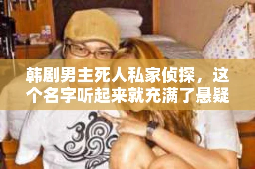 韩剧男主死人私家侦探，这个名字听起来就充满了悬疑和神秘。今天，我们就来聊聊这位神秘的主角，看看他究竟是谁。