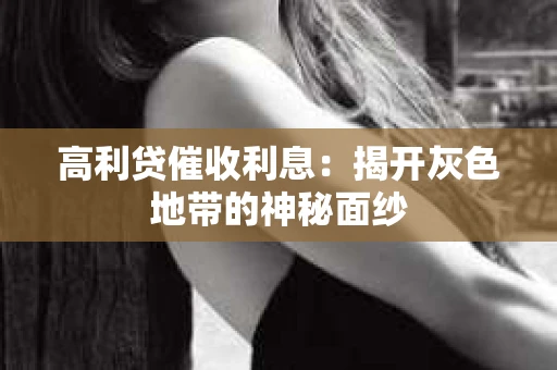 高利贷催收利息：揭开灰色地带的神秘面纱