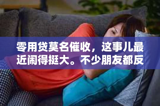 零用贷莫名催收，这事儿最近闹得挺大。不少朋友都反映，自己莫名其妙地收到了零用贷的催收电话，心里直犯嘀咕。这到底是怎么回事呢？今天咱们就来聊聊这个话题。