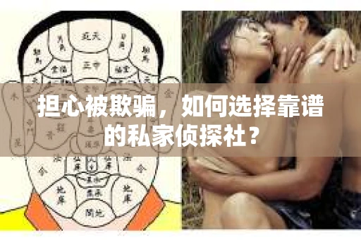 担心被欺骗，如何选择靠谱的私家侦探社？