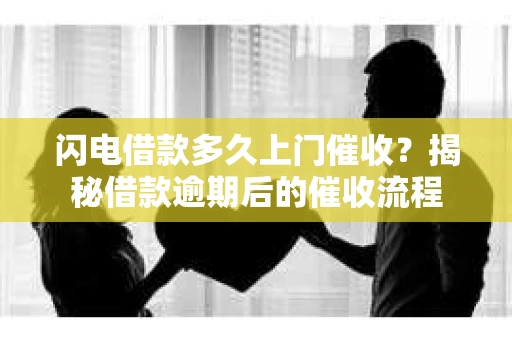 闪电借款多久上门催收？揭秘借款逾期后的催收流程
