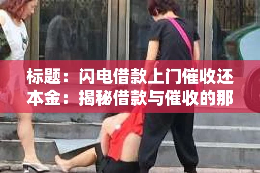 标题：闪电借款上门催收还本金：揭秘借款与催收的那些事儿