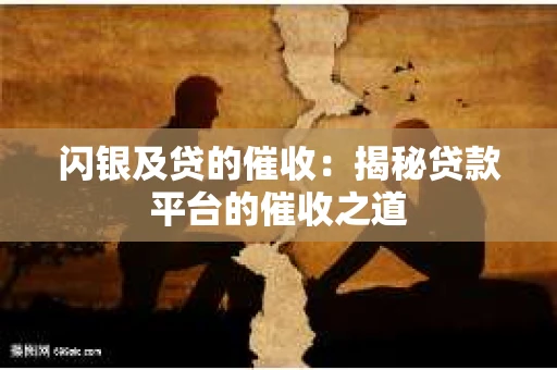 闪银及贷的催收：揭秘贷款平台的催收之道