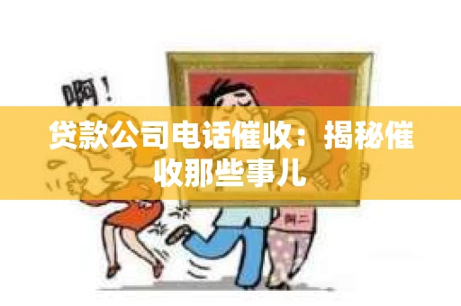 贷款公司电话催收：揭秘催收那些事儿