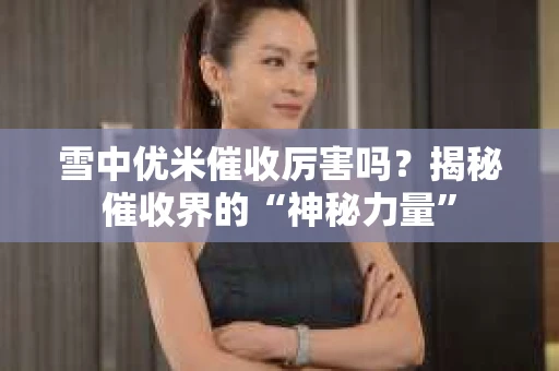 雪中优米催收厉害吗？揭秘催收界的“神秘力量”