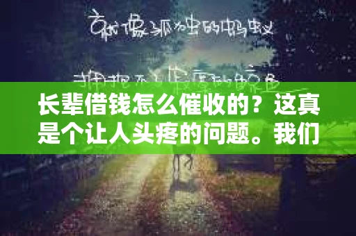长辈借钱怎么催收的？这真是个让人头疼的问题。我们都知道，借钱给长辈是一种美德，但催收却往往让人尴尬。今天，我就来和大家聊聊这个话题，希望能给大家提供一些实用的建议。
