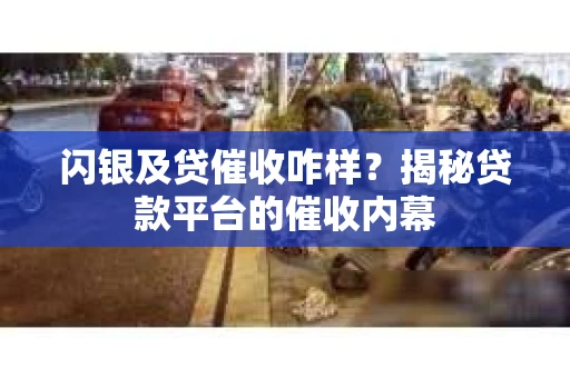 闪银及贷催收咋样？揭秘贷款平台的催收内幕