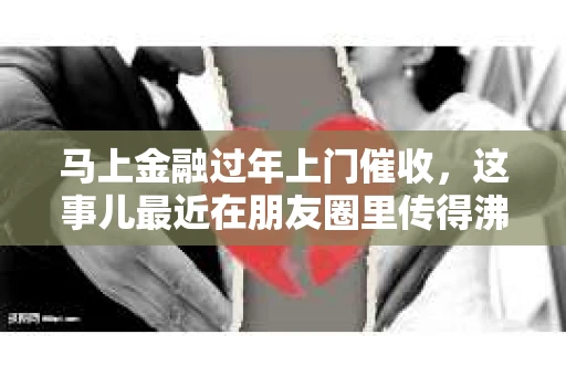 马上金融过年上门催收，这事儿最近在朋友圈里传得沸沸扬扬。咱们今天就来聊聊这个话题，看看这背后到底是怎么回事。