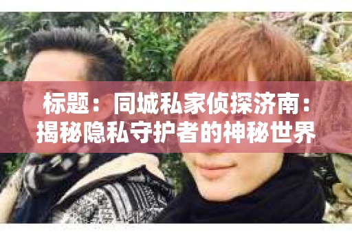 标题：同城私家侦探济南：揭秘隐私守护者的神秘世界