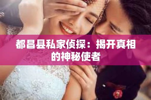 都昌县私家侦探：揭开真相的神秘使者