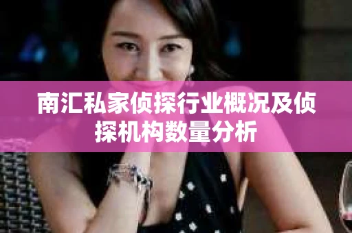 南汇私家侦探行业概况及侦探机构数量分析