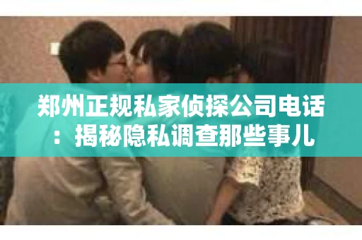 郑州正规私家侦探公司电话：揭秘隐私调查那些事儿