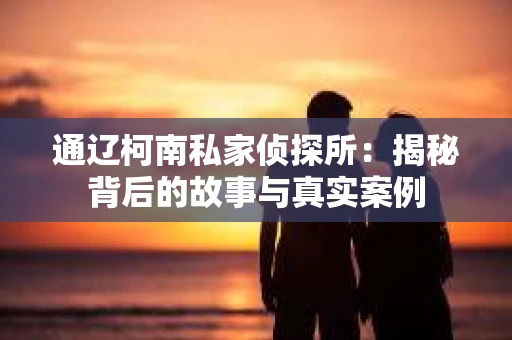 通辽柯南私家侦探所：揭秘背后的故事与真实案例