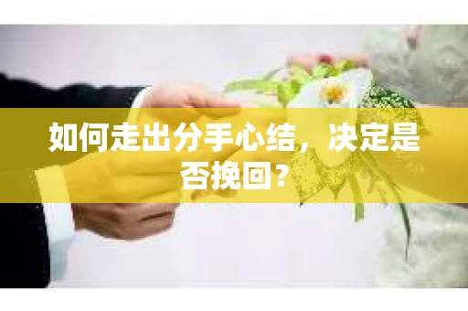如何走出分手心结，决定是否挽回？