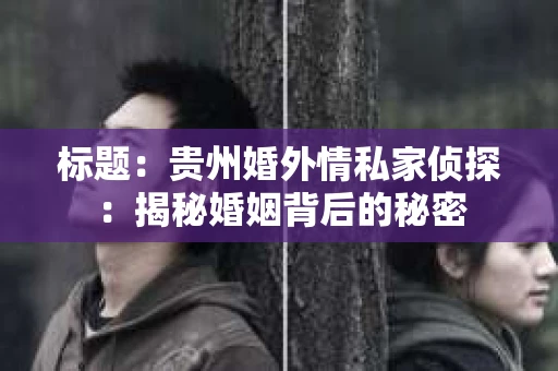标题：贵州婚外情私家侦探：揭秘婚姻背后的秘密