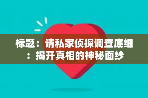 标题：请私家侦探调查底细：揭开真相的神秘面纱