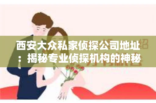 西安大众私家侦探公司地址：揭秘专业侦探机构的神秘之门