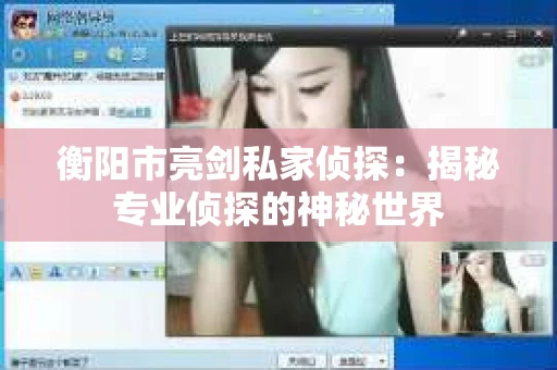 衡阳市亮剑私家侦探：揭秘专业侦探的神秘世界