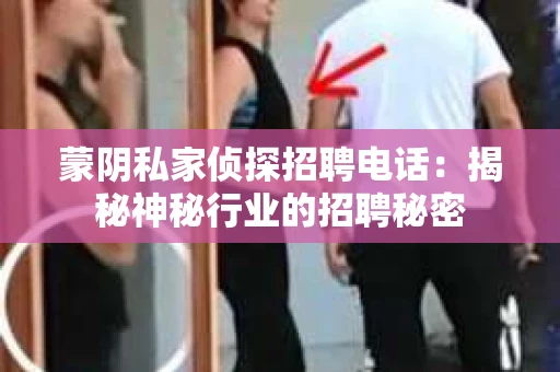蒙阴私家侦探招聘电话：揭秘神秘行业的招聘秘密