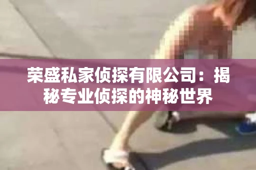荣盛私家侦探有限公司：揭秘专业侦探的神秘世界