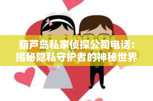 葫芦岛私家侦探公司电话：揭秘隐私守护者的神秘世界