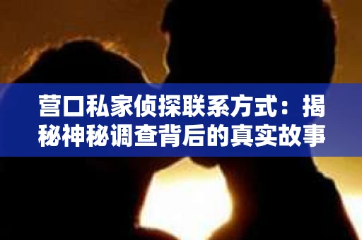 营口私家侦探联系方式：揭秘神秘调查背后的真实故事