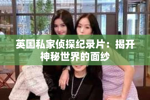 英国私家侦探纪录片：揭开神秘世界的面纱