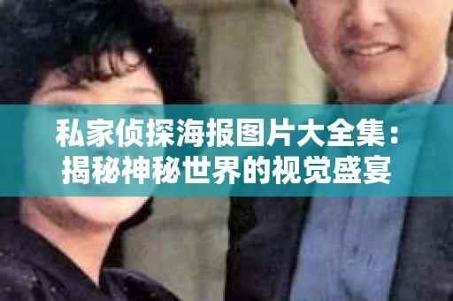 私家侦探海报图片大全集：揭秘神秘世界的视觉盛宴