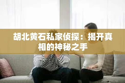 胡北黄石私家侦探：揭开真相的神秘之手