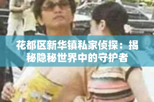 花都区新华镇私家侦探：揭秘隐秘世界中的守护者