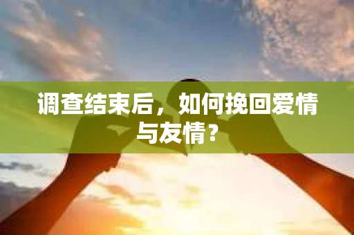 调查结束后，如何挽回爱情与友情？