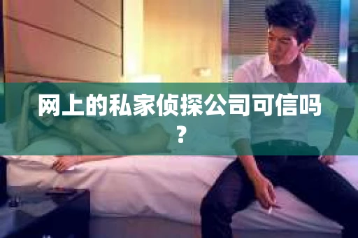 网上的私家侦探公司可信吗? 网上的私家侦探公司可信吗?