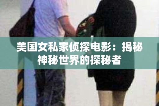 美国女私家侦探电影：揭秘神秘世界的探秘者