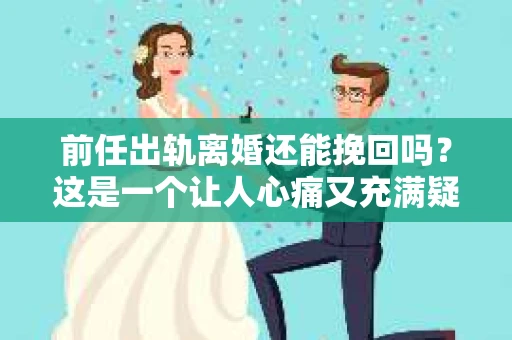 前任出轨离婚还能挽回吗?这是一个让人心痛又充满疑惑的问题。在婚姻生活中,出轨无疑是一颗重磅炸弹,它不仅摧毁了夫妻之间的信任,还可能让原本幸福的家庭支离破碎。那么,面对前任出轨离婚的情况,我们还能挽回这段感情吗?今天,就让我们一起来探讨这个问题。 前任出轨离婚还能挽回吗?这是一个让人心痛又充满疑惑的问题。在婚姻生活中,出轨无疑是一颗重磅炸弹,它不仅摧毁了夫妻之间的信任,还可能让原本幸福的家庭支离破碎。那么,面对前任出轨离婚的情况,我们还能挽回这段感情吗?今天,就让我们一起来探讨这个问题。