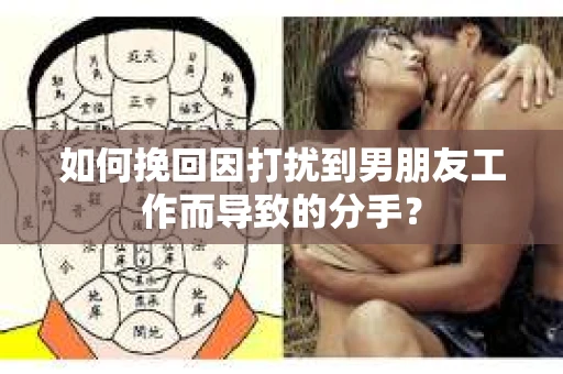 如何挽回因打扰到男朋友工作而导致的分手？