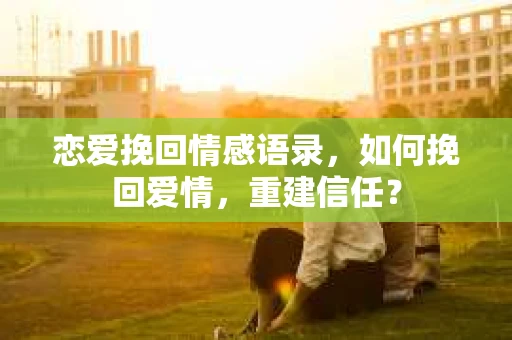 恋爱挽回情感语录，如何挽回爱情，重建信任？