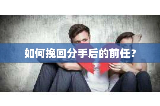 如何挽回分手后的前任？