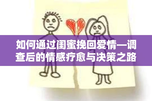 如何通过闺蜜挽回爱情—调查后的情感疗愈与决策之路