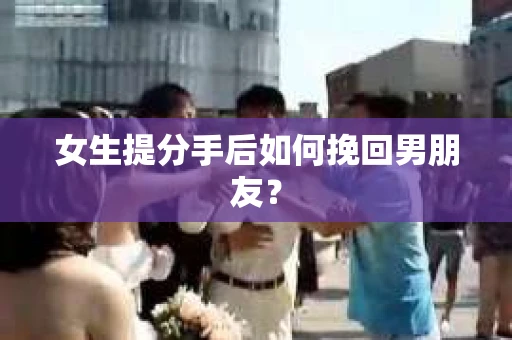 女生提分手后如何挽回男朋友？