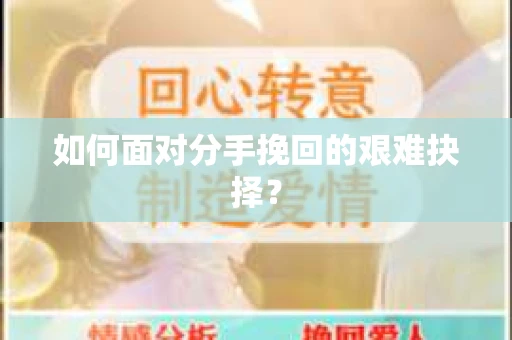 如何面对分手挽回的艰难抉择？