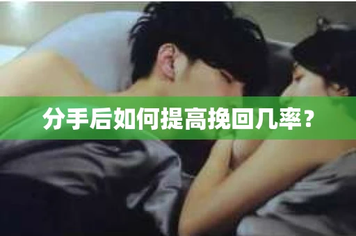 分手后如何提高挽回几率？