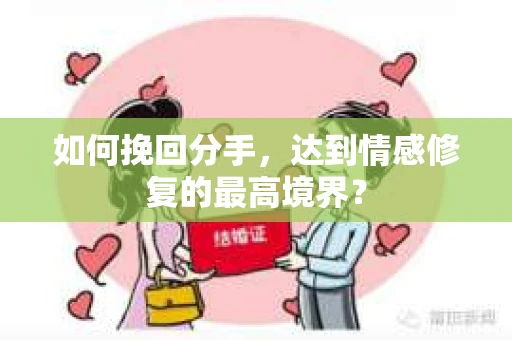如何挽回分手，达到情感修复的最高境界？