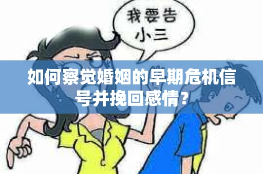 如何察觉婚姻的早期危机信号并挽回感情？