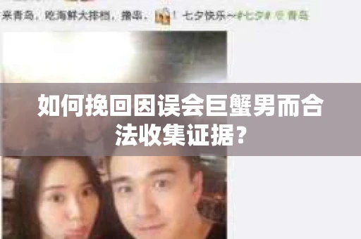 如何挽回因误会巨蟹男而合法收集证据？